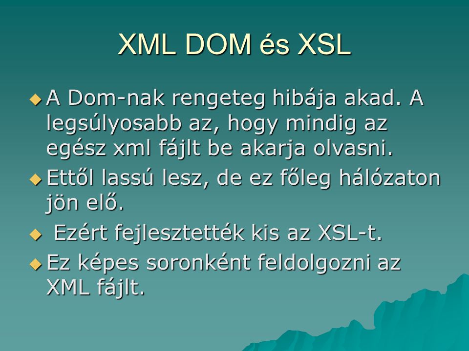XML DOM és XSL A Dom-nak rengeteg hibája akad. A legsúlyosabb az, hogy mindig az egész xml fájlt be akarja olvasni.