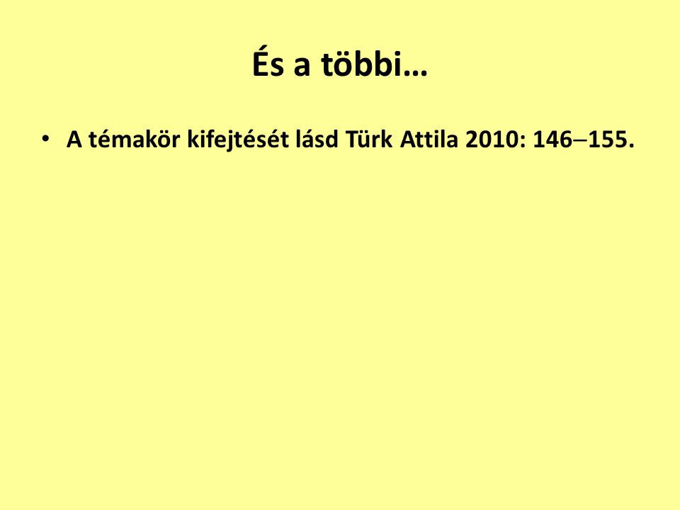 És a többi… A témakör kifejtését lásd Türk Attila 2010: 146155.