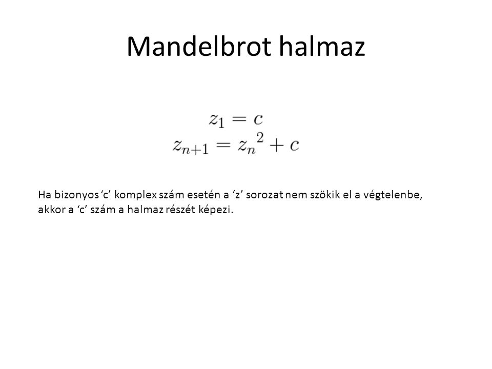 Mandelbrot halmaz Ha bizonyos ‘c’ komplex szám esetén a ‘z’ sorozat nem szökik el a végtelenbe, akkor a ‘c’ szám a halmaz részét képezi.