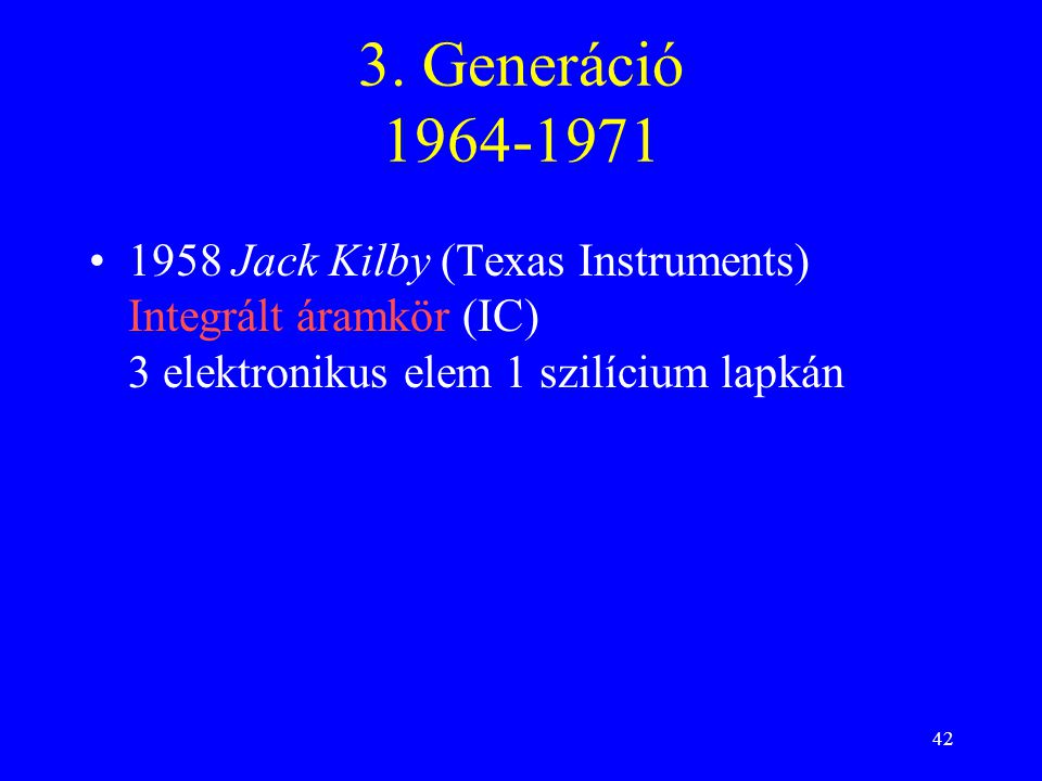 3. Generáció Jack Kilby (Texas Instruments) Integrált áramkör (IC) 3 elektronikus elem 1 szilícium lapkán.