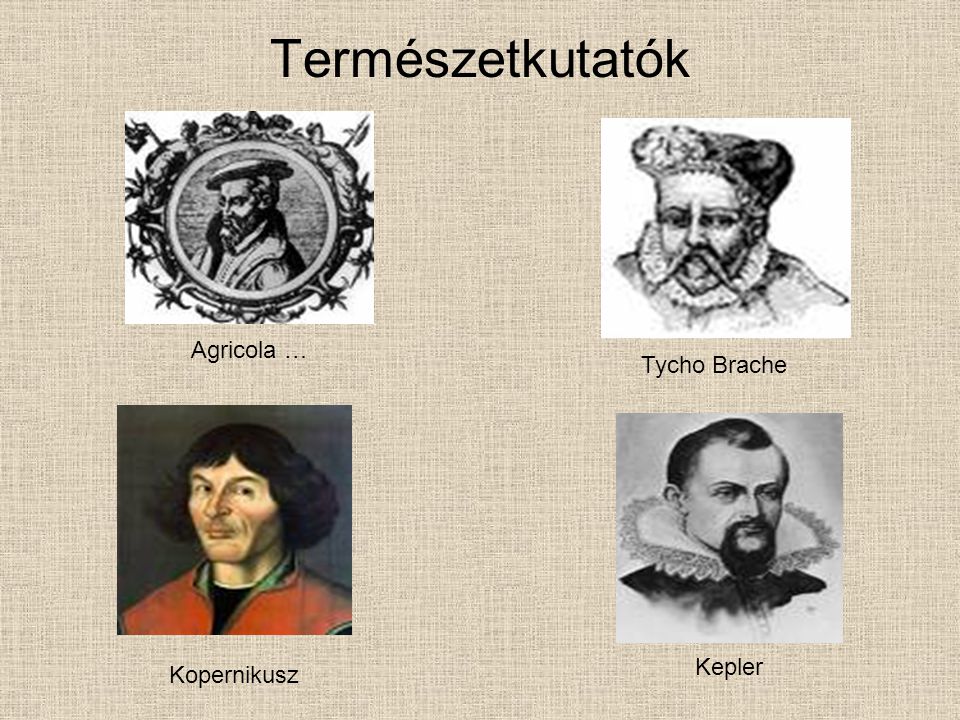 Természetkutatók Agricola … Tycho Brache Kepler Kopernikusz