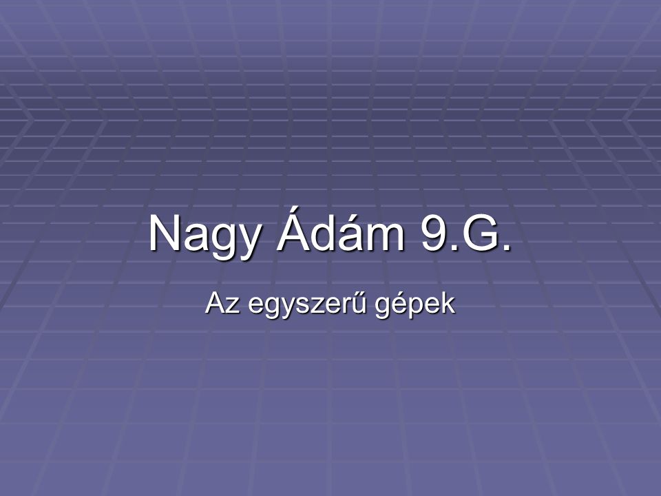 Nagy Ádám 9.G. Az egyszerű gépek