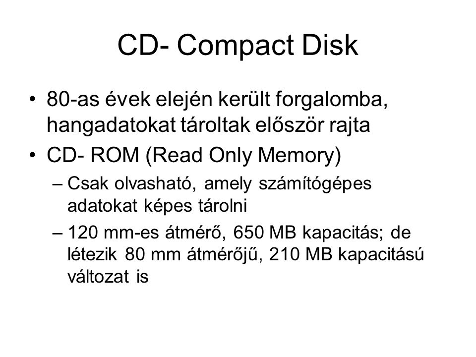 CD- Compact Disk 80-as évek elején került forgalomba, hangadatokat tároltak először rajta. CD- ROM (Read Only Memory)