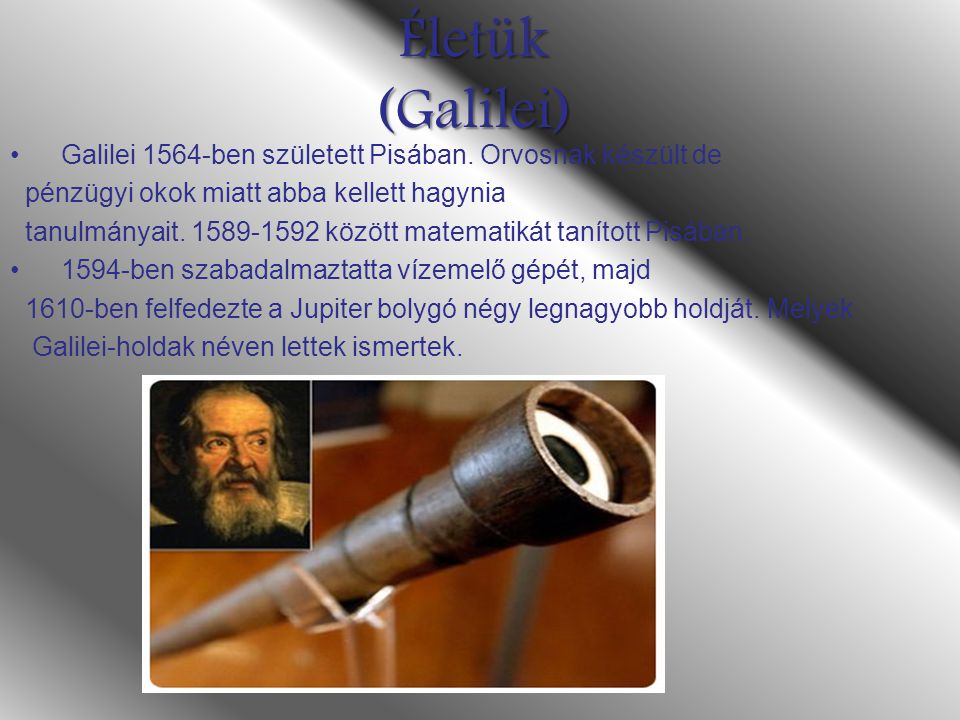 Életük (Galilei) Galilei 1564-ben született Pisában. Orvosnak készült de. pénzügyi okok miatt abba kellett hagynia.