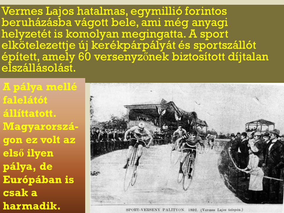 Vermes Lajos hatalmas, egymillió forintos beruházásba vágott bele, ami még anyagi helyzetét is komolyan megingatta. A sport elkötelezettje új kerékpárpályát és sportszállót épített, amely 60 versenyzőnek biztosított díjtalan elszállásolást.
