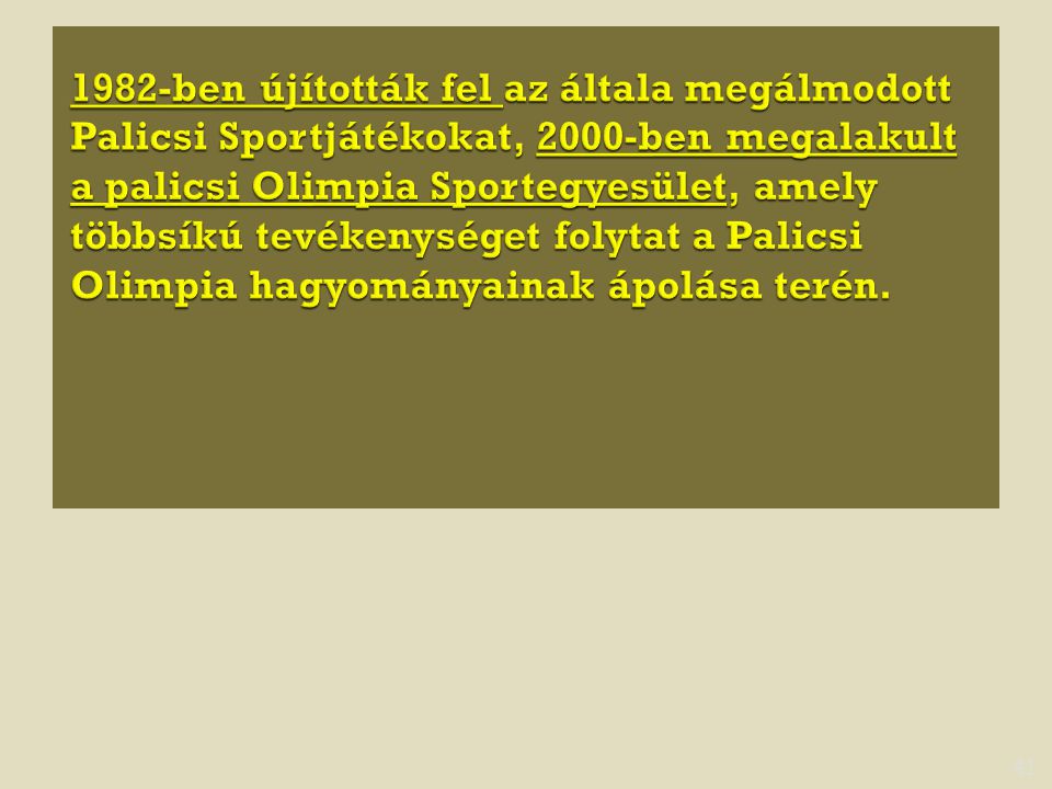 1982-ben újították fel az általa megálmodott Palicsi Sportjátékokat, 2000-ben megalakult a palicsi Olimpia Sportegyesület, amely többsíkú tevékenységet folytat a Palicsi Olimpia hagyományainak ápolása terén.