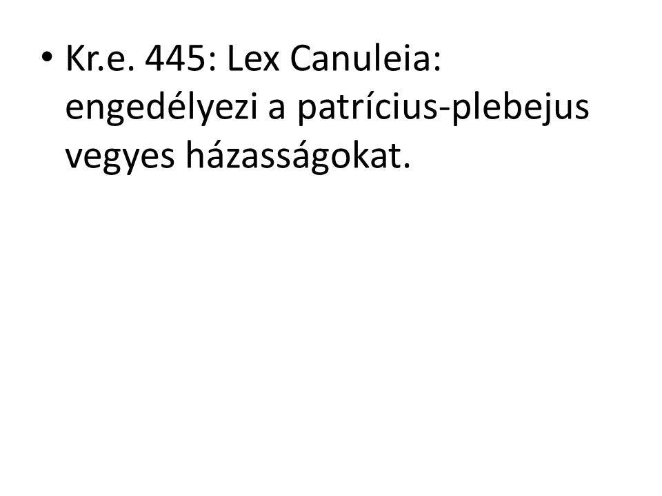 Kr.e. 445: Lex Canuleia: engedélyezi a patrícius-plebejus vegyes házasságokat.