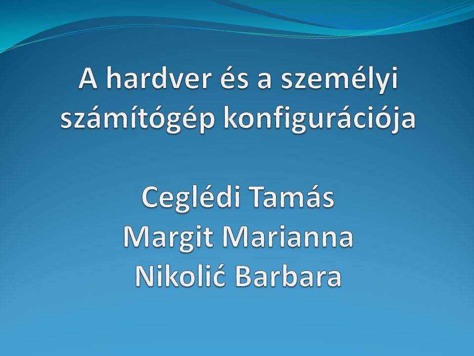 A hardver és a személyi számítógép konfigurációja Ceglédi Tamás Margit Marianna Nikolić Barbara