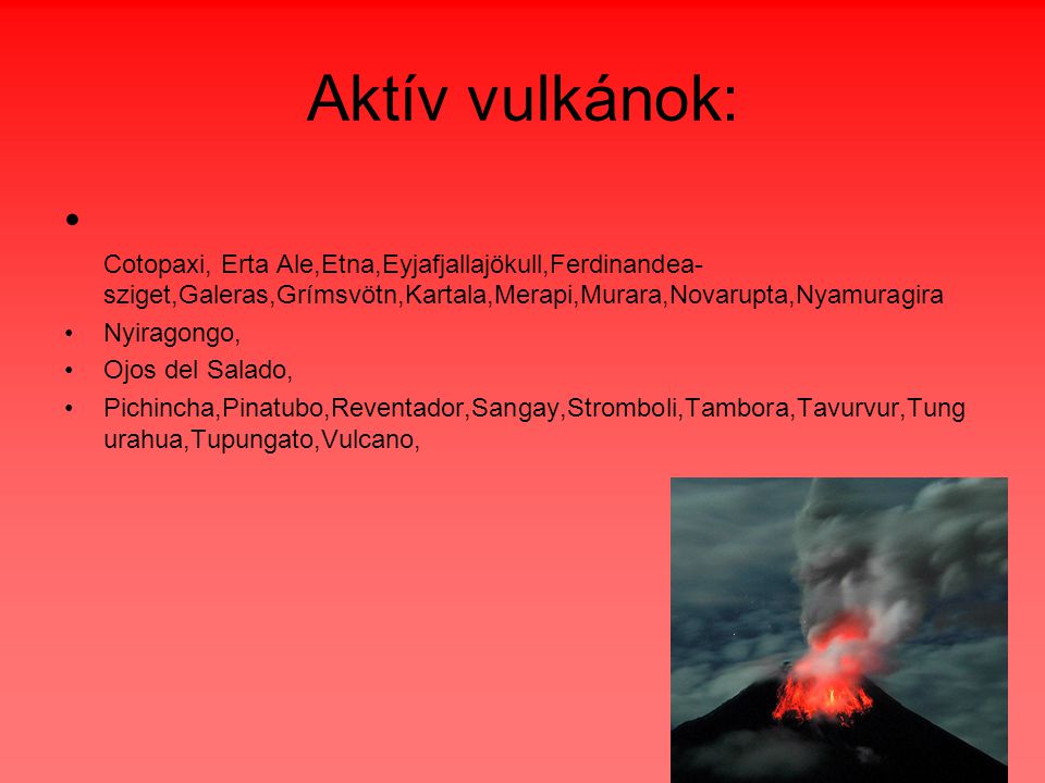 Aktív vulkánok: Cotopaxi, Erta Ale,Etna,Eyjafjallajökull,Ferdinandea-sziget,Galeras,Grímsvötn,Kartala,Merapi,Murara,Novarupta,Nyamuragira.