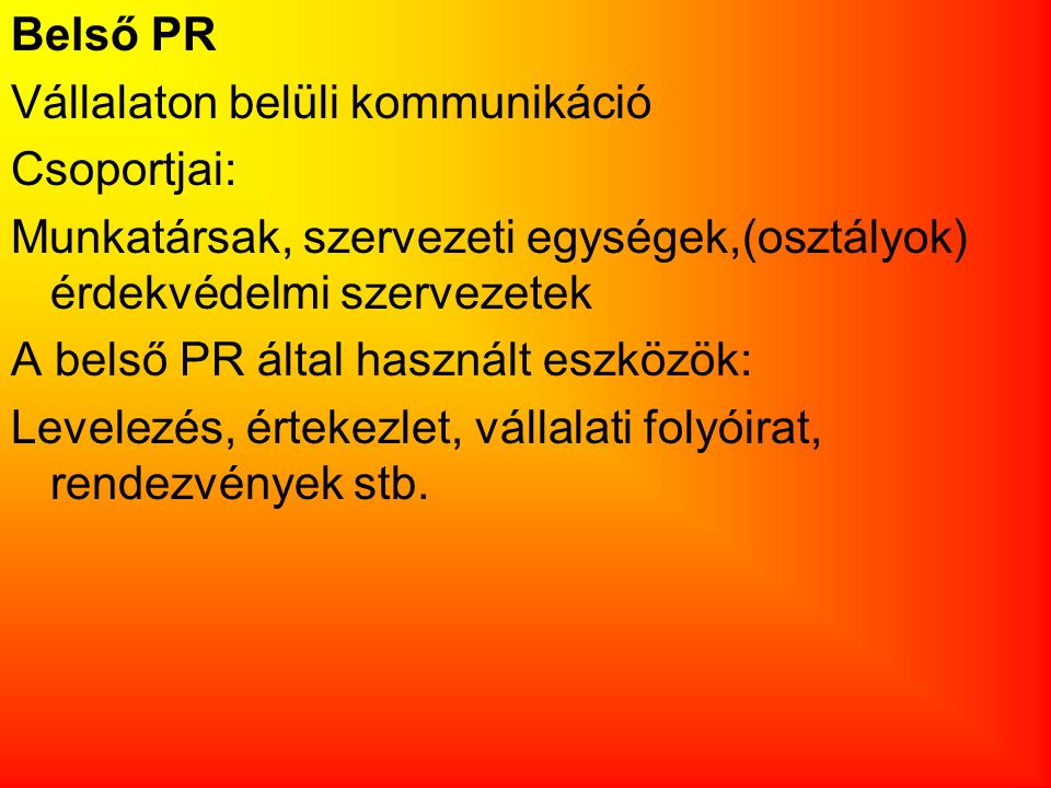 Belső PR Vállalaton belüli kommunikáció. Csoportjai: Munkatársak, szervezeti egységek,(osztályok) érdekvédelmi szervezetek.