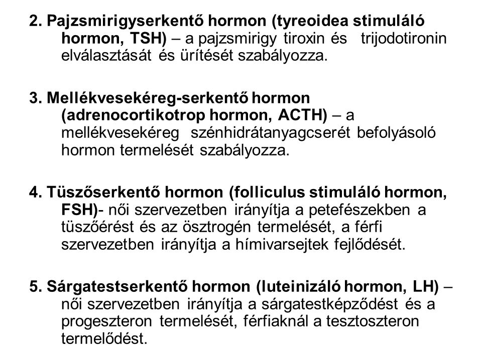 2. Pajzsmirigyserkentő hormon (tyreoidea stimuláló hormon, TSH) – a pajzsmirigy tiroxin és trijodotironin elválasztását és ürítését szabályozza.
