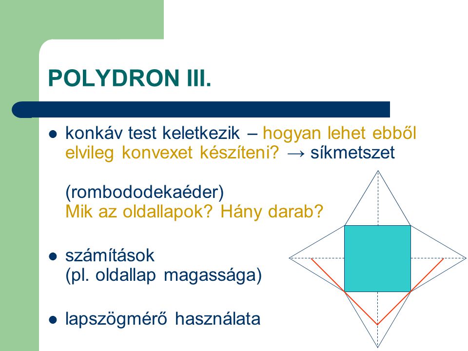 POLYDRON III. konkáv test keletkezik – hogyan lehet ebből elvileg konvexet készíteni → síkmetszet (rombododekaéder) Mik az oldallapok Hány darab