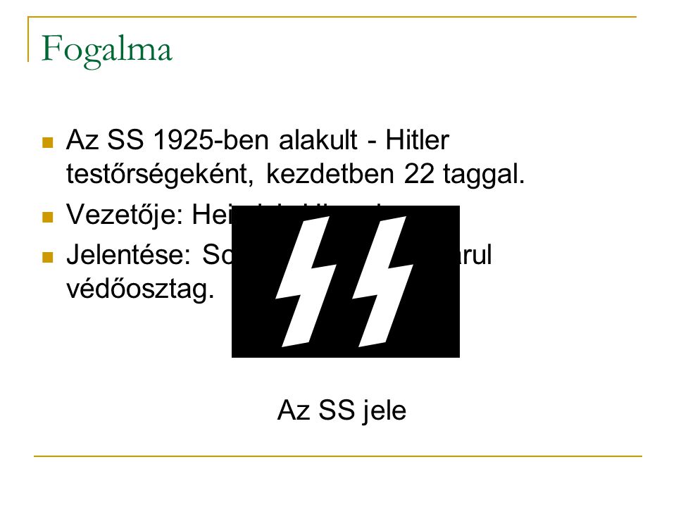 Fogalma Az SS 1925-ben alakult - Hitler testőrségeként, kezdetben 22 taggal. Vezetője: Heinrich Himmler.
