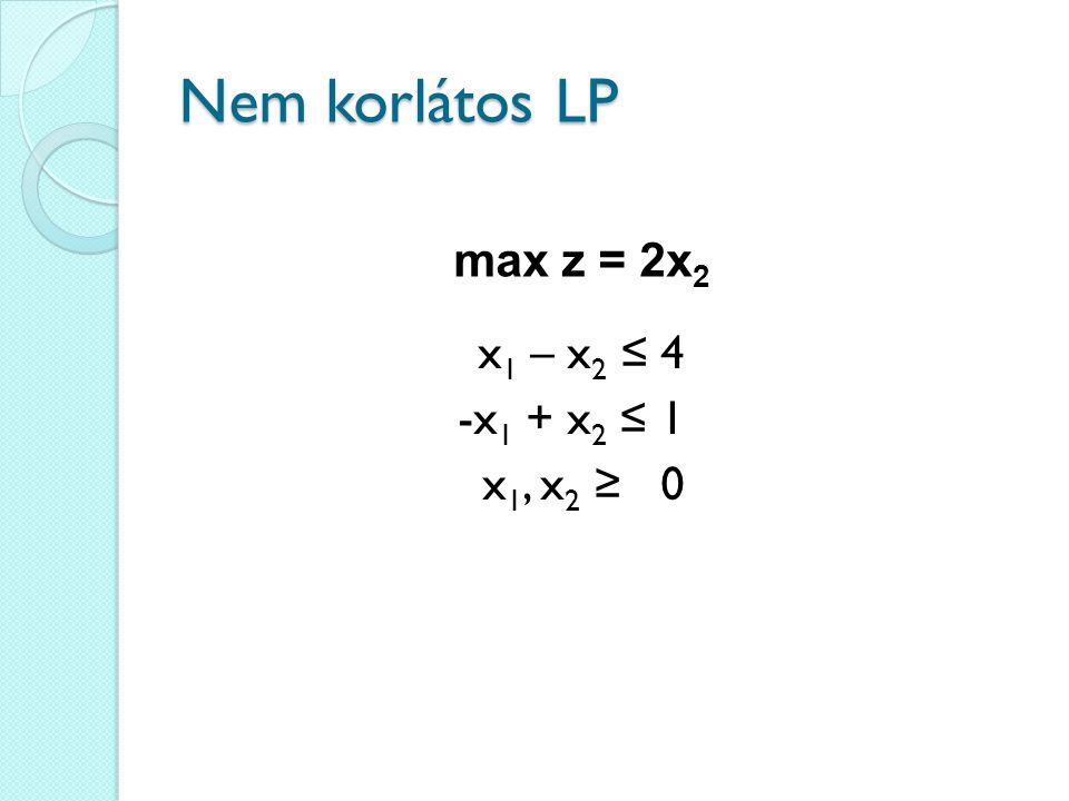 Nem korlátos LP max z = 2x2 x1 – x2 ≤ 4 -x1 + x2 ≤ 1 x1, x2 ≥ 0