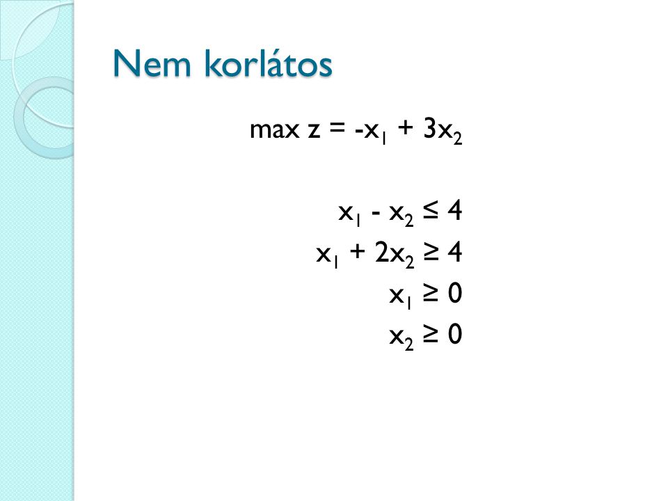 Nem korlátos max z = -x1 + 3x2 x1 - x2 ≤ 4 x1 + 2x2 ≥ 4 x1 ≥ 0 x2 ≥ 0