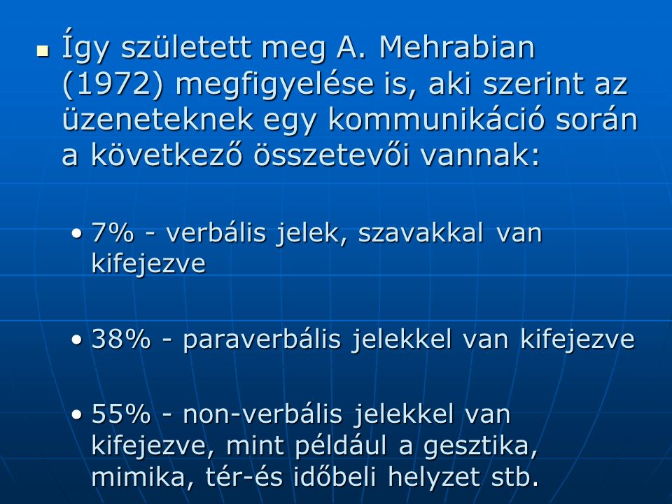 Így született meg A. Mehrabian (1972) megfigyelése is, aki szerint az üzeneteknek egy kommunikáció során a következő összetevői vannak: