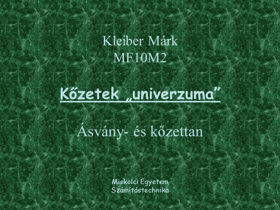 Kleiber Márk MF10M2 Kőzetek „univerzuma Ásvány- és kőzettan Miskolci Egyetem Számítástechnika