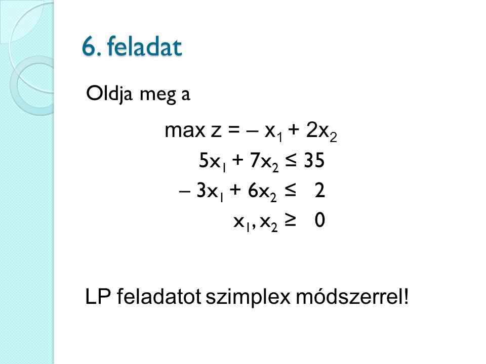 6. feladat Oldja meg a max z = – x1 + 2x2 5x1 + 7x2 ≤ 35