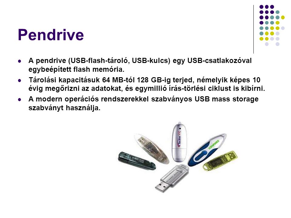 Pendrive A pendrive (USB-flash-tároló, USB-kulcs) egy USB-csatlakozóval egybeépített flash memória.