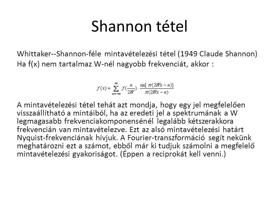 Shannon tétel Whittaker--Shannon-féle mintavételezési tétel (1949 Claude Shannon) Ha f(x) nem tartalmaz W-nél nagyobb frekvenciát, akkor :
