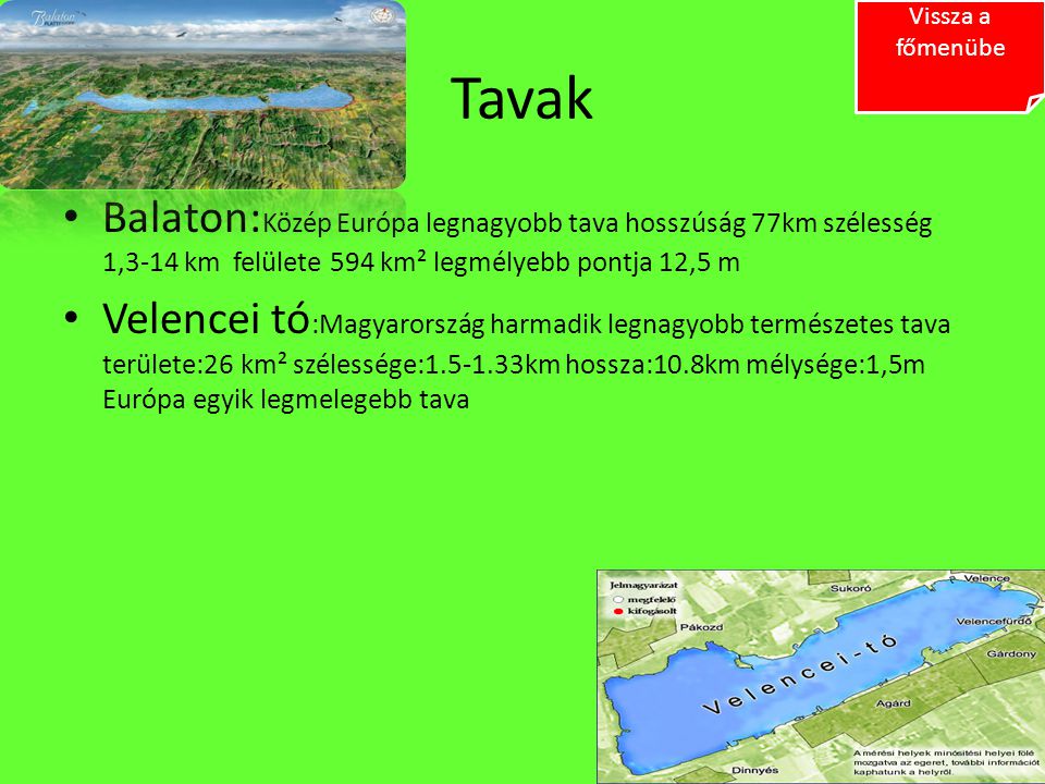Vissza a főmenübe Tavak. Balaton:Közép Európa legnagyobb tava hosszúság 77km szélesség 1,3-14 km felülete 594 km² legmélyebb pontja 12,5 m.