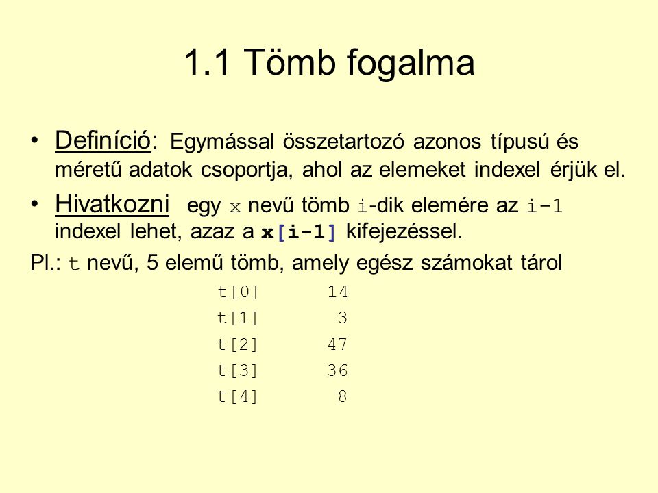 1.1 Tömb fogalma Definíció: Egymással összetartozó azonos típusú és méretű adatok csoportja, ahol az elemeket indexel érjük el.