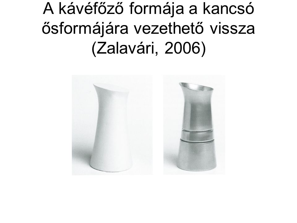 A kávéfőző formája a kancsó ősformájára vezethető vissza (Zalavári, 2006)