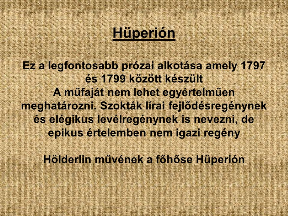 Hüperión Ez a legfontosabb prózai alkotása amely 1797 és 1799 között készült A műfaját nem lehet egyértelműen meghatározni.