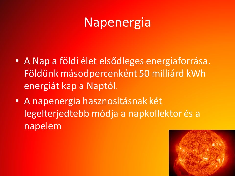Napenergia A Nap a földi élet elsődleges energiaforrása. Földünk másodpercenként 50 milliárd kWh energiát kap a Naptól.