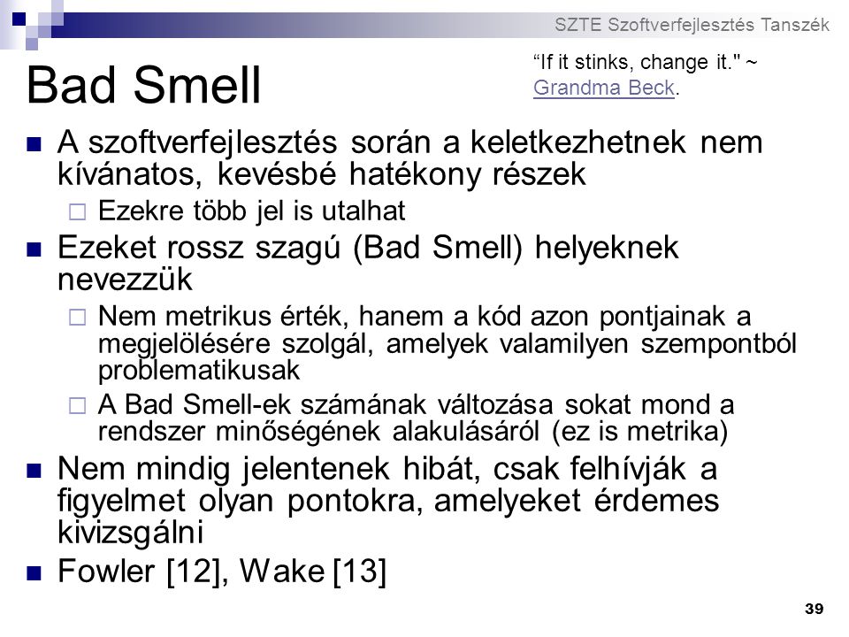 Bad Smell If it stinks, change it. ~ Grandma Beck. A szoftverfejlesztés során a keletkezhetnek nem kívánatos, kevésbé hatékony részek.