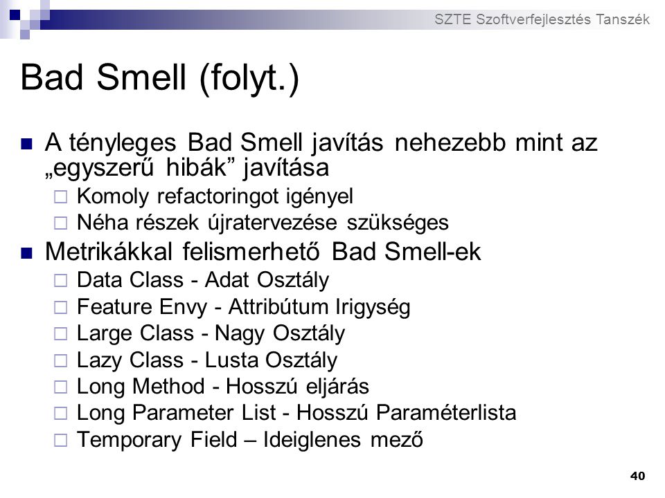 Bad Smell (folyt.) A tényleges Bad Smell javítás nehezebb mint az „egyszerű hibák javítása. Komoly refactoringot igényel.
