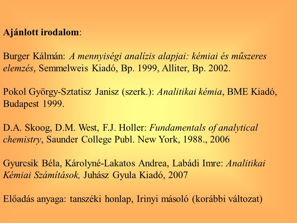 Ajánlott irodalom: Burger Kálmán: A mennyiségi analízis alapjai: kémiai és műszeres. elemzés, Semmelweis Kiadó, Bp. 1999, Alliter, Bp