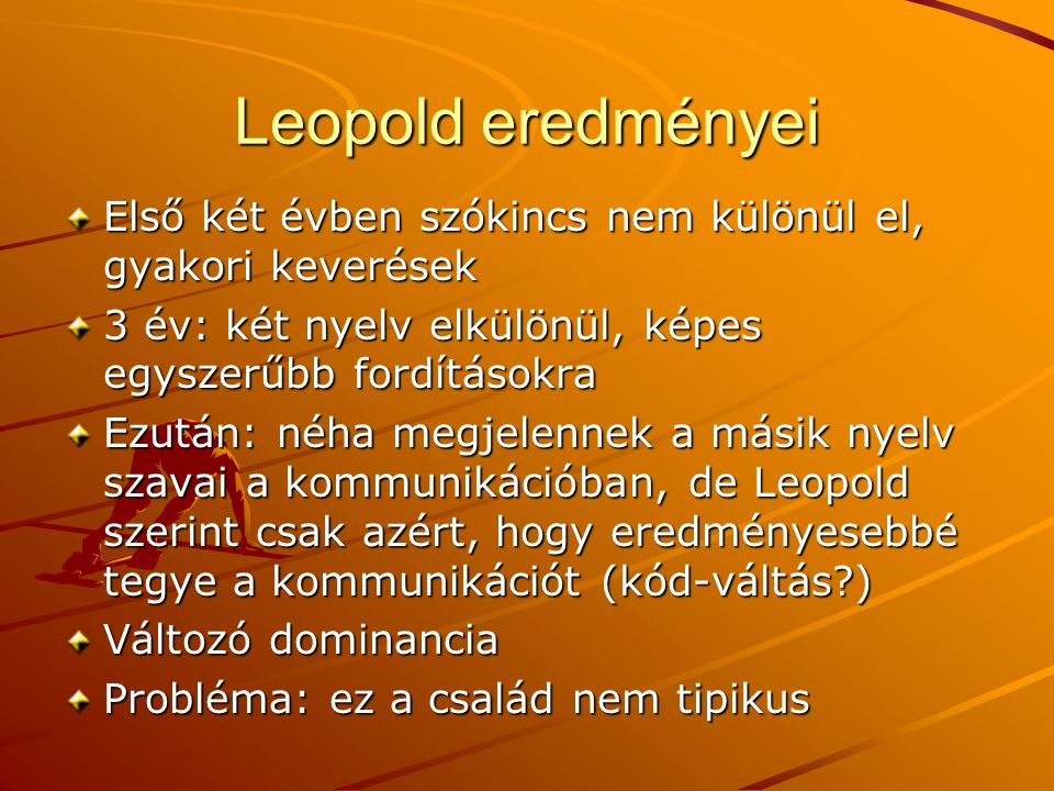 Leopold eredményei Első két évben szókincs nem különül el, gyakori keverések. 3 év: két nyelv elkülönül, képes egyszerűbb fordításokra.