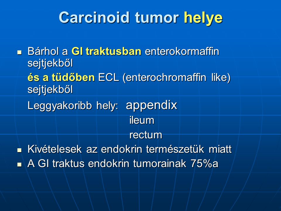 Carcinoid tumor helye Bárhol a GI traktusban enterokormaffin sejtjekből. és a tüdőben ECL (enterochromaffin like) sejtjekből.