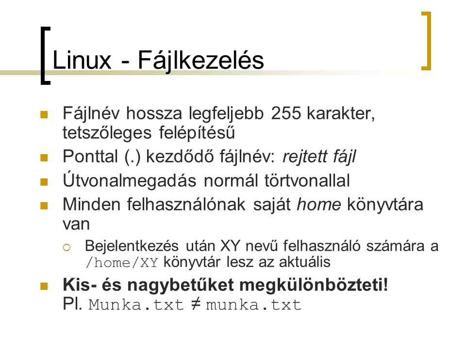 Linux - Fájlkezelés Fájlnév hossza legfeljebb 255 karakter, tetszőleges felépítésű. Ponttal (.) kezdődő fájlnév: rejtett fájl.