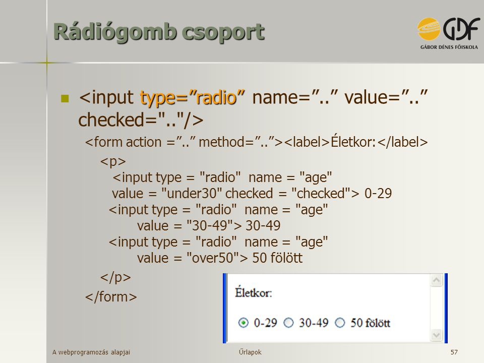 Rádiógomb csoport <input type= radio name= .. value= .. checked= .. /> <form action = .. method= .. ><label>Életkor:</label>