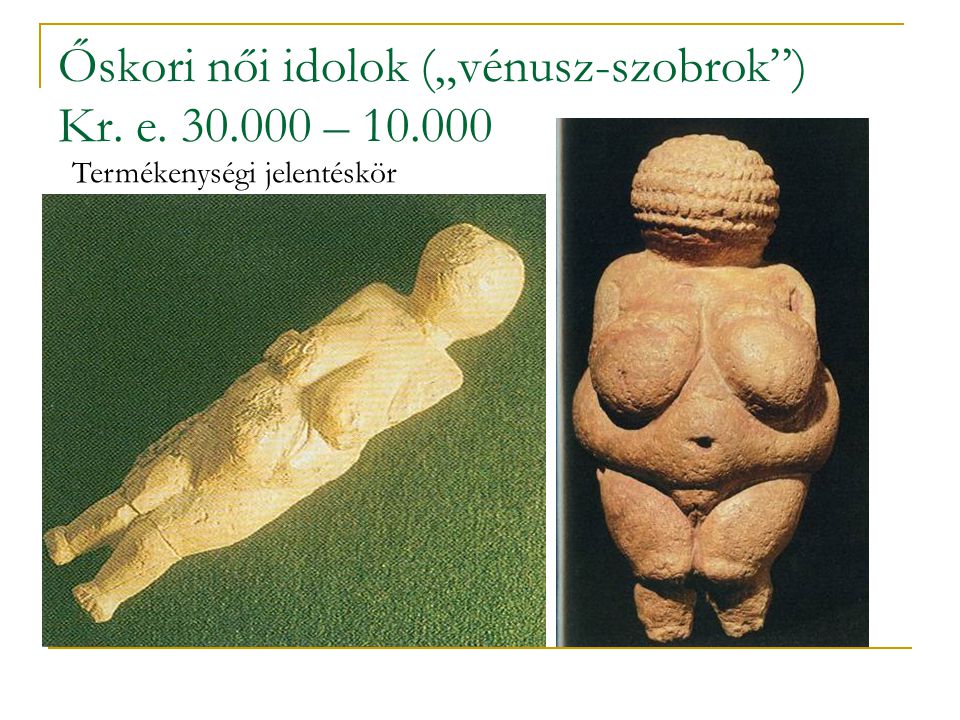 Őskori női idolok („vénusz-szobrok ) Kr. e –