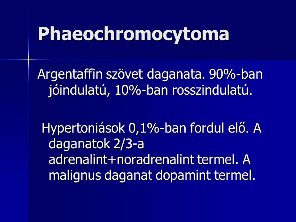 Phaeochromocytoma Argentaffin szövet daganata. 90%-ban jóindulatú, 10%-ban rosszindulatú.