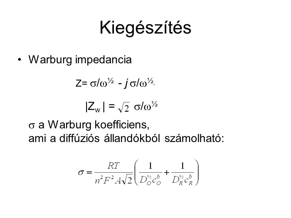 Kiegészítés Warburg impedancia Z= s/w½ - j s/w½+ |Zw | = s/w½ s a Warburg koefficiens, ami a diffúziós állandókból számolható: