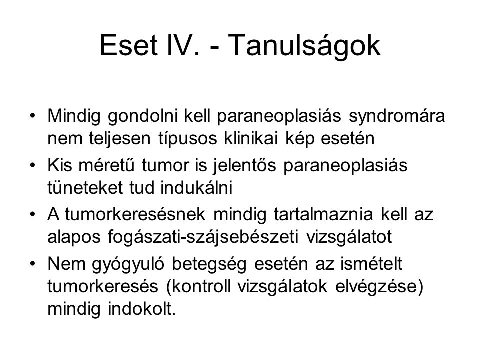 Eset IV. - Tanulságok Mindig gondolni kell paraneoplasiás syndromára nem teljesen típusos klinikai kép esetén.