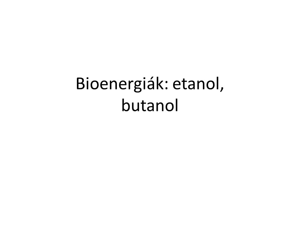 Bioenergiák: etanol, butanol