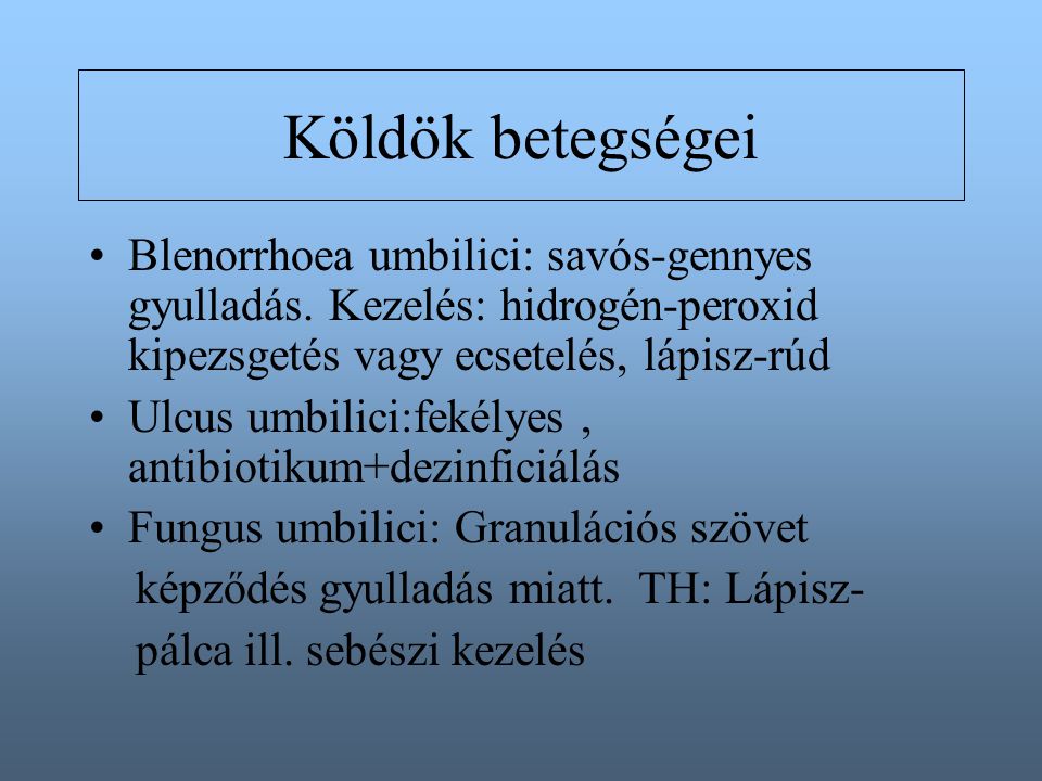 Köldök betegségei Blenorrhoea umbilici: savós-gennyes gyulladás. Kezelés: hidrogén-peroxid kipezsgetés vagy ecsetelés, lápisz-rúd.