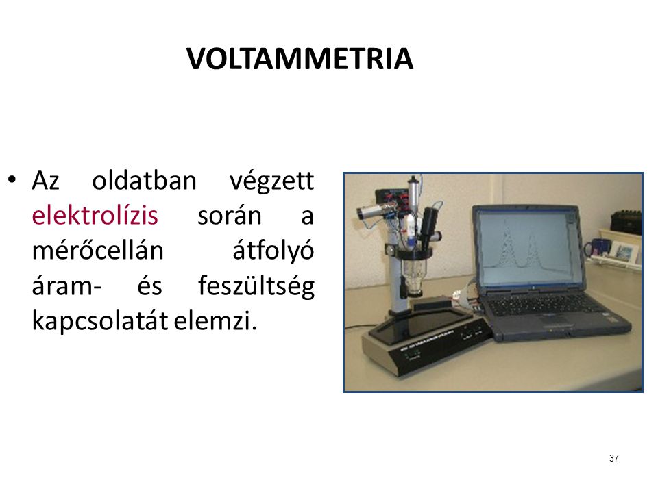 VOLTAMMETRIA Az oldatban végzett elektrolízis során a mérőcellán átfolyó áram- és feszültség kapcsolatát elemzi.