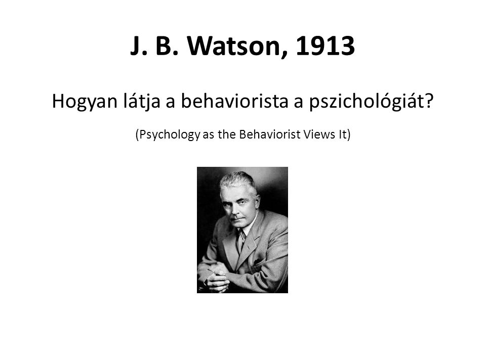J. B. Watson, 1913 Hogyan látja a behaviorista a pszichológiát