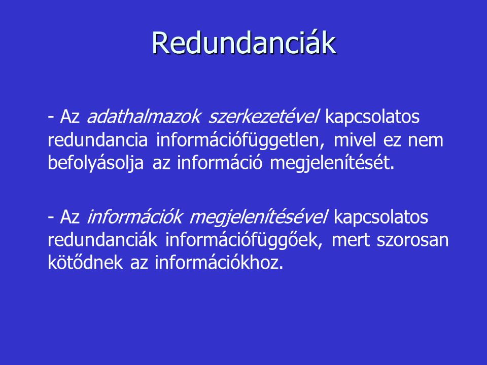 Redundanciák - Az adathalmazok szerkezetével kapcsolatos redundancia információfüggetlen, mivel ez nem befolyásolja az információ megjelenítését.