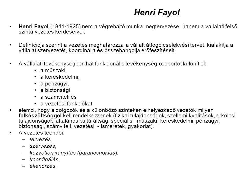 Henri Fayol Henri Fayol ( ) nem a végrehajtó munka megtervezése, hanem a vállalati felső szintű vezetés kérdéseivel.