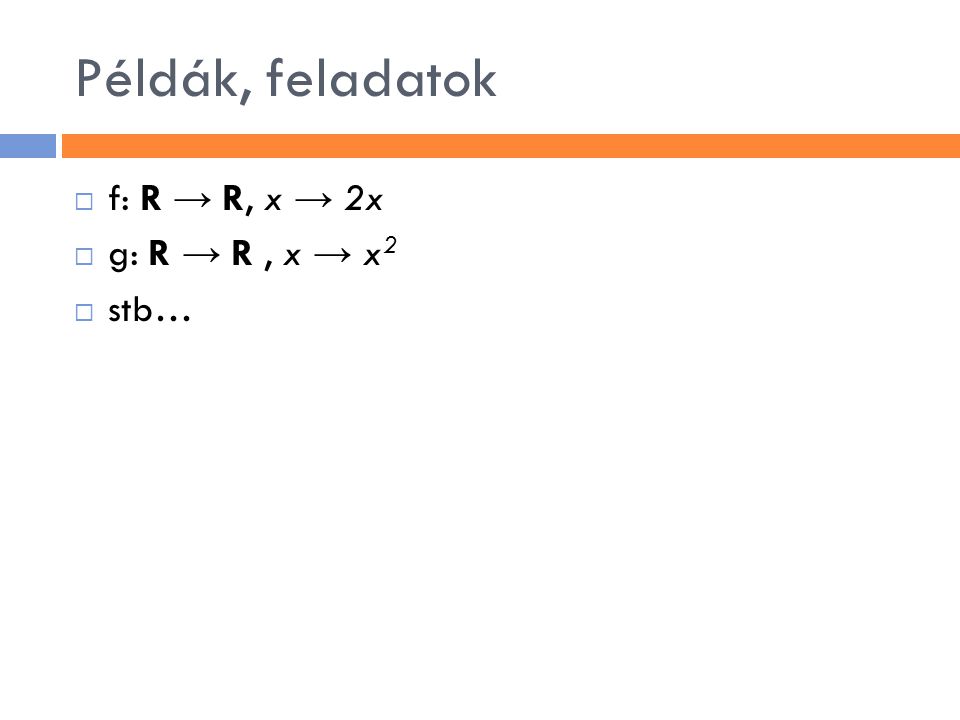 Példák, feladatok f: R → R, x → 2x g: R → R , x → x2 stb…