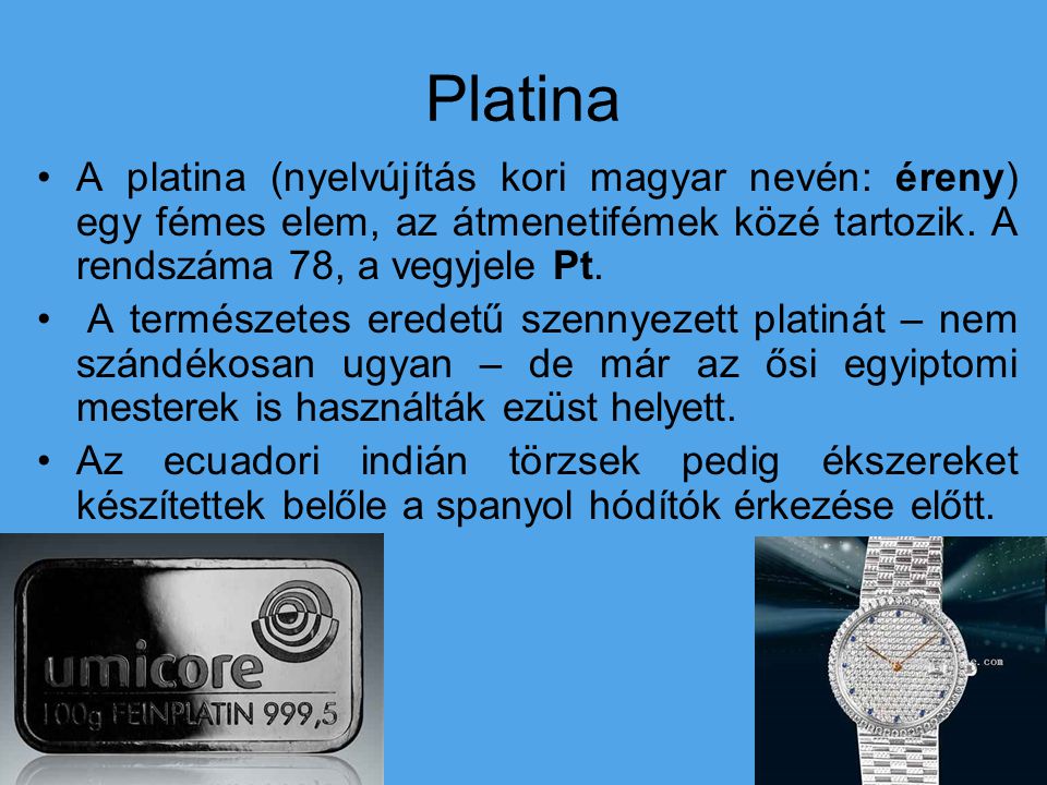 Platina A platina (nyelvújítás kori magyar nevén: éreny) egy fémes elem, az átmenetifémek közé tartozik. A rendszáma 78, a vegyjele Pt.
