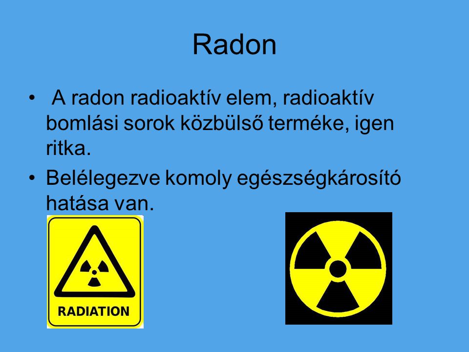 Radon A radon radioaktív elem, radioaktív bomlási sorok közbülső terméke, igen ritka.