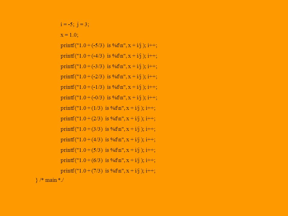 i = -5; j = 3; x = 1.0; printf ( (-5/3) is %f\n , x + i/j ); i++; printf ( (-4/3) is %f\n , x + i/j ); i++;